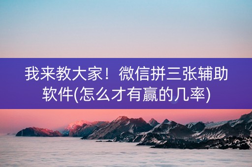 我来教大家！微信拼三张辅助软件(怎么才有赢的几率)