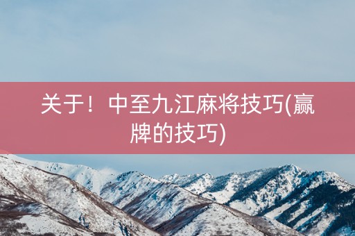 关于！中至九江麻将技巧(赢牌的技巧)