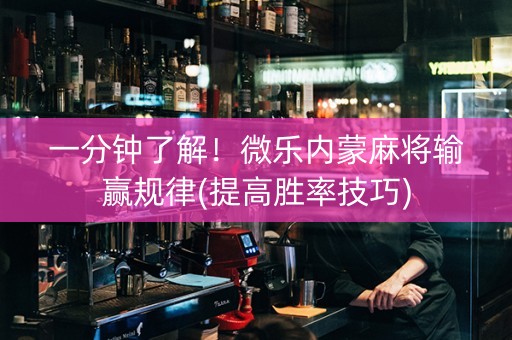 一分钟了解！微乐内蒙麻将输赢规律(提高胜率技巧)