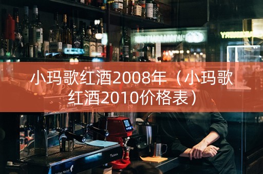 小玛歌红酒2008年（小玛歌红酒2010价格表）