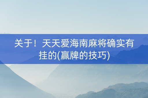 关于！天天爱海南麻将确实有挂的(赢牌的技巧)