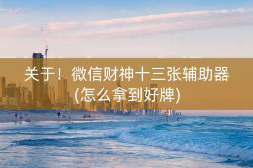 关于！微信财神十三张辅助器(怎么拿到好牌)