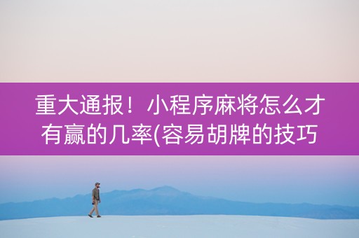 重大通报！小程序麻将怎么才有赢的几率(容易胡牌的技巧)