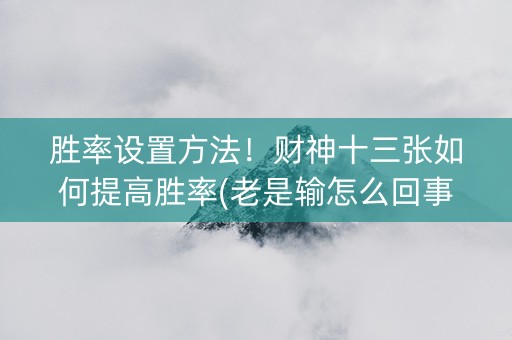 胜率设置方法！财神十三张如何提高胜率(老是输怎么回事)