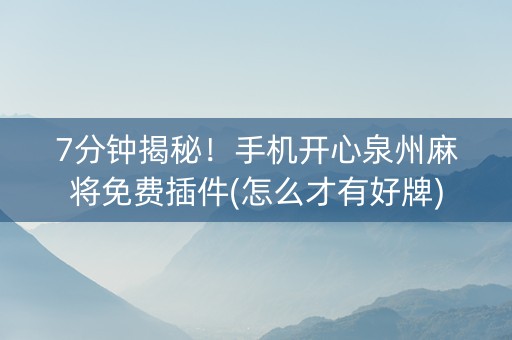 7分钟揭秘！手机开心泉州麻将免费插件(怎么才有好牌)