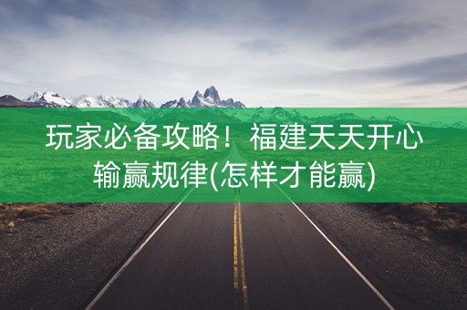 玩家必备攻略！福建天天开心输赢规律(怎样才能赢)
