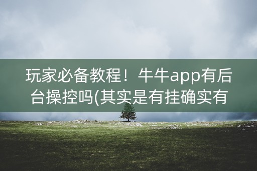 玩家必备教程！牛牛app有后台操控吗(其实是有挂确实有挂)