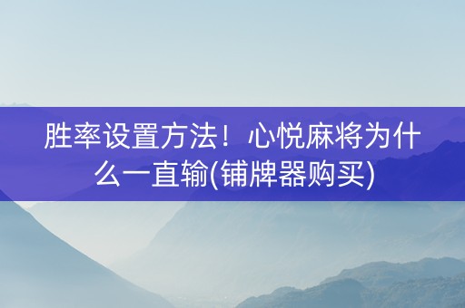 胜率设置方法！心悦麻将为什么一直输(铺牌器购买)