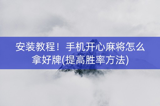 安装教程！手机开心麻将怎么拿好牌(提高胜率方法)