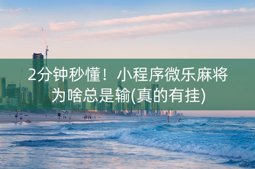 2分钟秒懂！小程序微乐麻将为啥总是输(真的有挂)