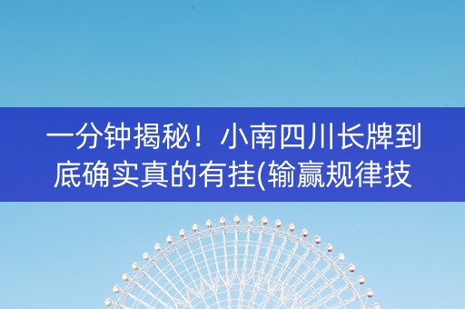 一分钟揭秘！小南四川长牌到底确实真的有挂(输赢规律技巧)