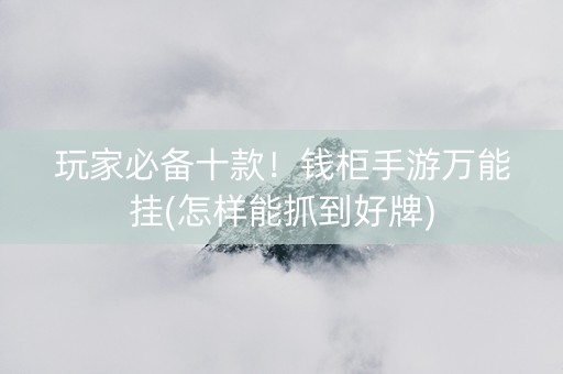 玩家必备十款！钱柜手游万能挂(怎样能抓到好牌)