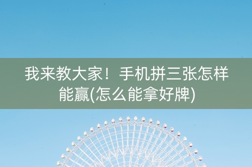 我来教大家！手机拼三张怎样能赢(怎么能拿好牌)