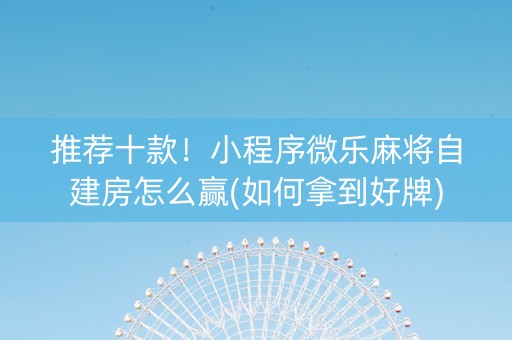 推荐十款！小程序微乐麻将自建房怎么赢(如何拿到好牌)