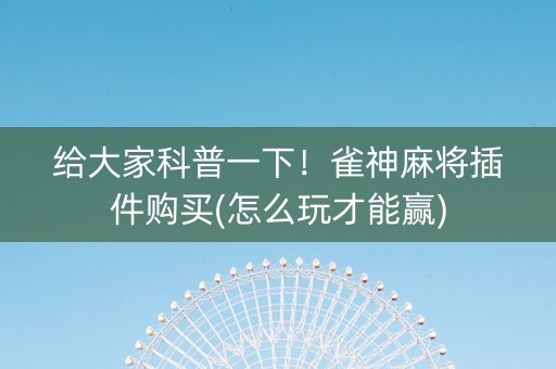 给大家科普一下！雀神麻将插件购买(怎么玩才能赢)
