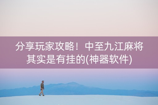 分享玩家攻略！中至九江麻将其实是有挂的(神器软件)