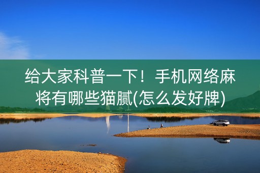 给大家科普一下！手机网络麻将有哪些猫腻(怎么发好牌)