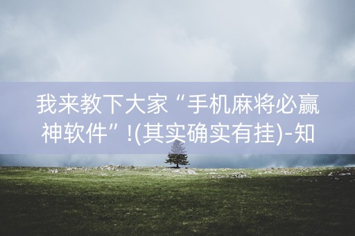 我来教下大家“手机麻将必赢神软件”!(其实确实有挂)-知乎
