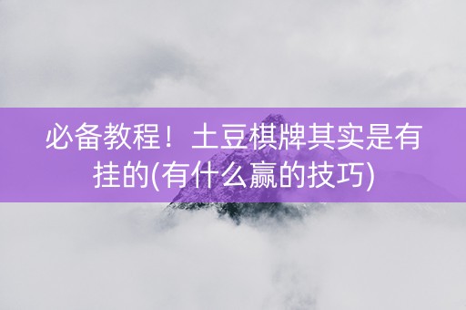 必备教程！土豆棋牌其实是有挂的(有什么赢的技巧)
