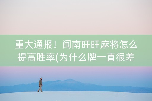重大通报！闽南旺旺麻将怎么提高胜率(为什么牌一直很差)