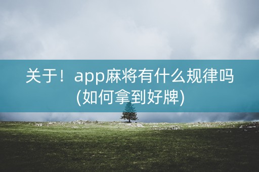 关于！app麻将有什么规律吗(如何拿到好牌)