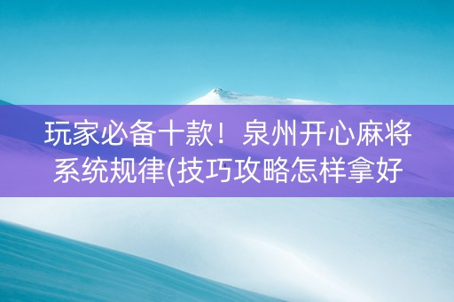玩家必备十款！泉州开心麻将系统规律(技巧攻略怎样拿好牌)