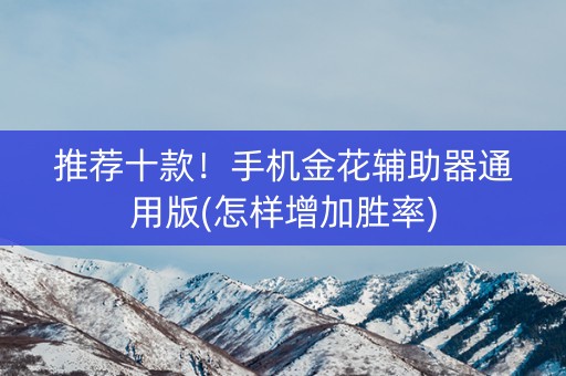 推荐十款！手机金花辅助器通用版(怎样增加胜率)