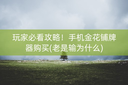 玩家必看攻略！手机金花铺牌器购买(老是输为什么)