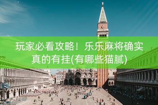 玩家必看攻略！乐乐麻将确实真的有挂(有哪些猫腻)
