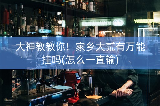 大神教教你！家乡大贰有万能挂吗(怎么一直输)