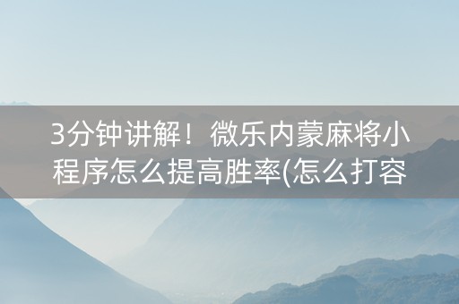 3分钟讲解！微乐内蒙麻将小程序怎么提高胜率(怎么打容易赢)