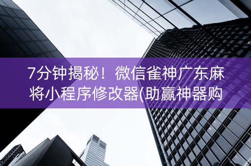 7分钟揭秘！微信雀神广东麻将小程序修改器(助赢神器购买)