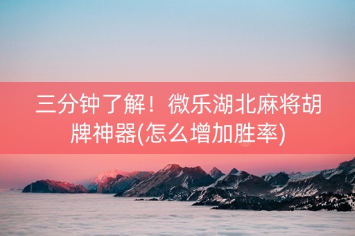 三分钟了解！微乐湖北麻将胡牌神器(怎么增加胜率)