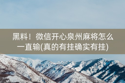 黑料！微信开心泉州麻将怎么一直输(真的有挂确实有挂)