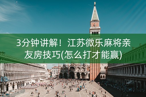 3分钟讲解！江苏微乐麻将亲友房技巧(怎么打才能赢)