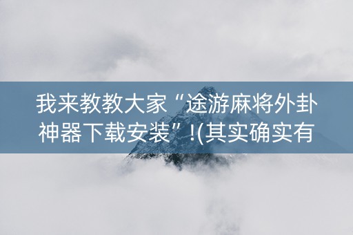 我来教教大家“途游麻将外卦神器下载安装”!(其实确实有挂)-知乎