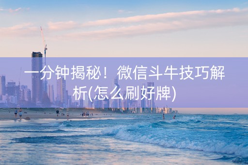 一分钟揭秘！微信斗牛技巧解析(怎么刷好牌)