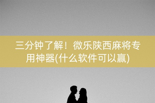 三分钟了解！微乐陕西麻将专用神器(什么软件可以赢)