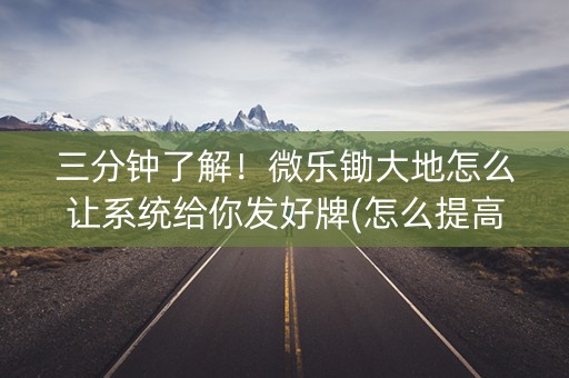 三分钟了解！微乐锄大地怎么让系统给你发好牌(怎么提高胡牌率)