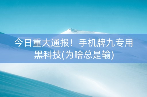 今日重大通报！手机牌九专用黑科技(为啥总是输)
