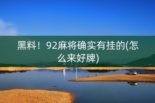 黑料！92麻将确实有挂的(怎么来好牌)
