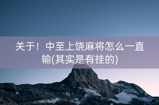关于！中至上饶麻将怎么一直输(其实是有挂的)