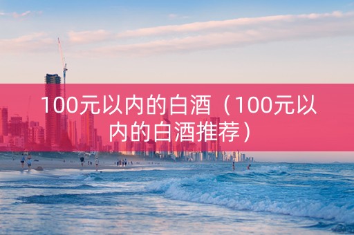 100元以内的白酒（100元以内的白酒推荐）
