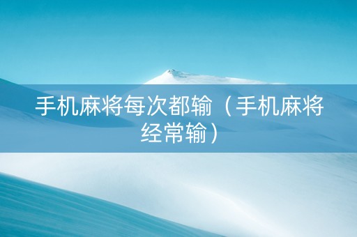 手机麻将每次都输（手机麻将经常输）
