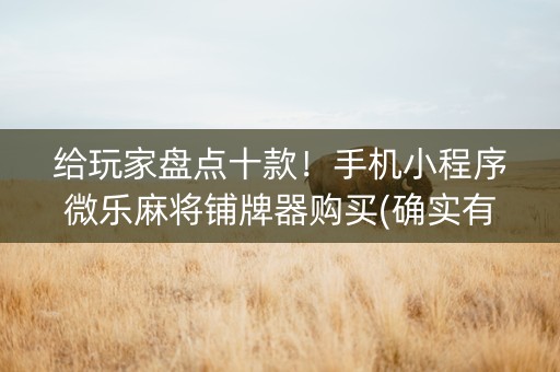 给玩家盘点十款！手机小程序微乐麻将铺牌器购买(确实有挂吗)