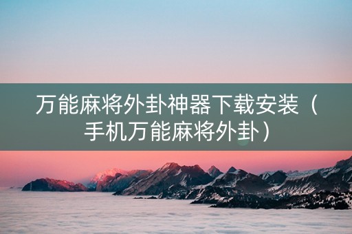 万能麻将外卦神器下载安装（手机万能麻将外卦）