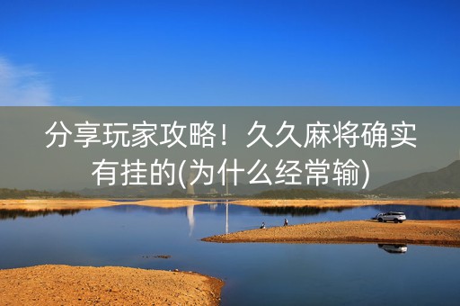 分享玩家攻略！久久麻将确实有挂的(为什么经常输)