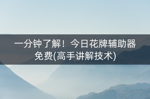 一分钟了解！今日花牌辅助器免费(高手讲解技术)