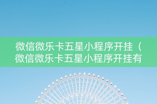 微信微乐卡五星小程序开挂（微信微乐卡五星小程序开挂有风险吗）
