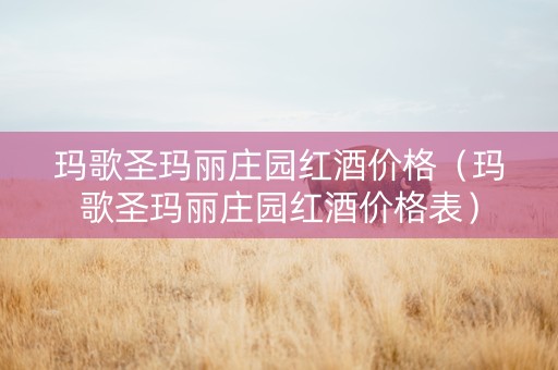 玛歌圣玛丽庄园红酒价格（玛歌圣玛丽庄园红酒价格表）